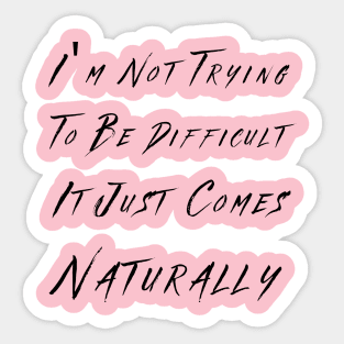 I'm not trying to be difficult it just comes naturally Sticker